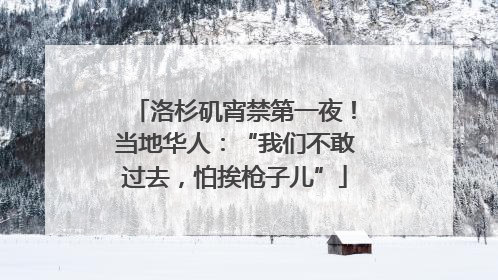 洛杉矶宵禁第一夜！当地华人：“我们不敢过去，怕挨枪子儿”