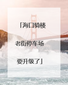 海口骑楼老街停车场要升级了