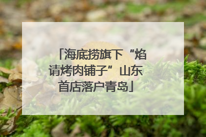 海底捞旗下“焰请烤肉铺子”山东首店落户青岛
