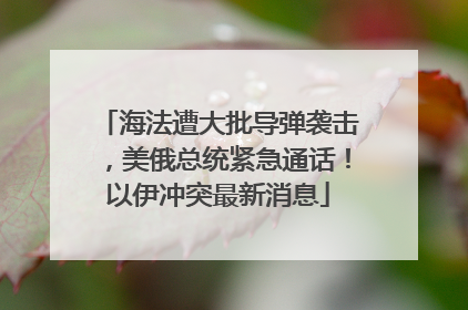 海法遭大批导弹袭击，美俄总统紧急通话！以伊冲突最新消息