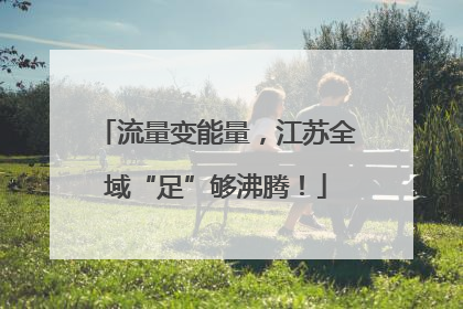 流量变能量，江苏全域“足”够沸腾！