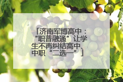 济南军博高中：“职普融通”让学生不再纠结高中、中职“二选一”