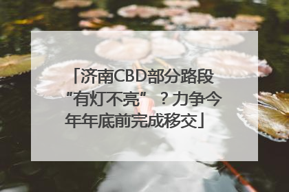 济南CBD部分路段“有灯不亮”？力争今年年底前完成移交