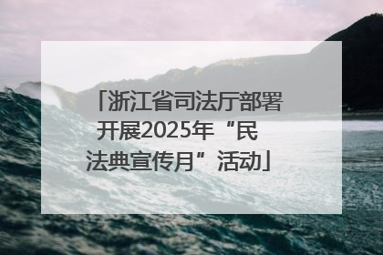 浙江省司法厅部署开展2025年“民法典宣传月”活动