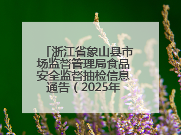 浙江省象山县市场监督管理局食品安全监督抽检信息通告（2025年第3期）