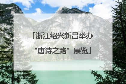 浙江绍兴新昌举办“唐诗之路”展览