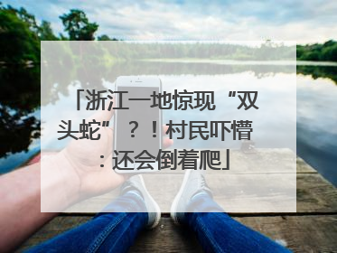 浙江一地惊现“双头蛇”？！村民吓懵：还会倒着爬