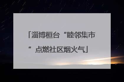 淄博桓台“睦邻集市”点燃社区烟火气