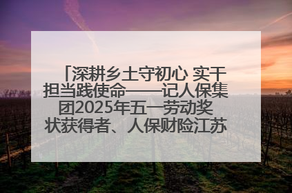 深耕乡土守初心 实干担当践使命——记人保集团2025年五一劳动奖状获得者、人保财险江苏南通海安支公司