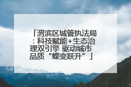 渭滨区城管执法局：科技赋能+生态治理双引擎 驱动城市品质“蝶变跃升”