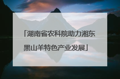 湖南省农科院助力湘东黑山羊特色产业发展