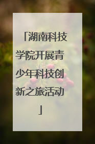 湖南科技学院开展青少年科技创新之旅活动