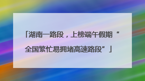 湖南一路段，上榜端午假期“全国繁忙易拥堵高速路段”