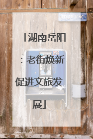 湖南岳阳：老街焕新促进文旅发展