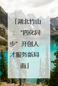 湖北竹山：“四化同步”开创人才服务新局面