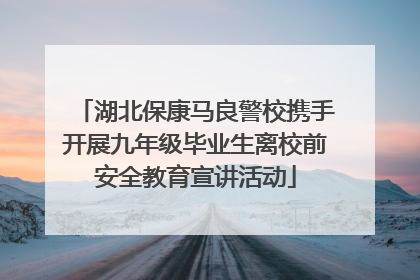 湖北保康马良警校携手开展九年级毕业生离校前安全教育宣讲活动