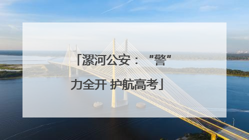 漯河公安：“警”力全开 护航高考