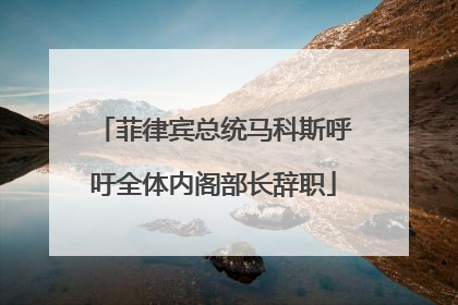 菲律宾总统马科斯呼吁全体内阁部长辞职