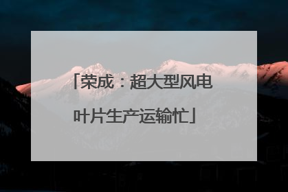 荣成：超大型风电叶片生产运输忙