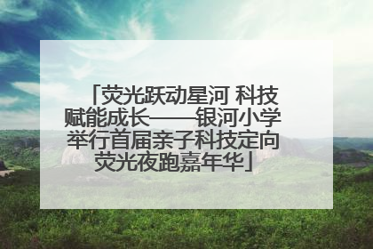 荧光跃动星河 科技赋能成长——银河小学举行首届亲子科技定向荧光夜跑嘉年华