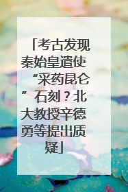 考古发现秦始皇遣使“采药昆仑”石刻？北大教授辛德勇等提出质疑