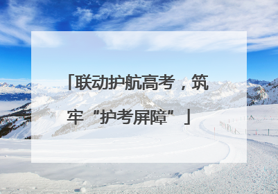 联动护航高考，筑牢“护考屏障”