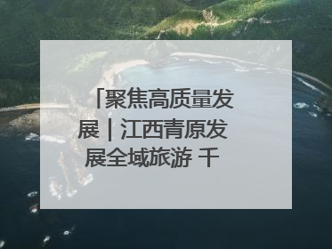 聚焦高质量发展｜江西青原发展全域旅游 千年庐陵焕新颜