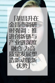 胡昌升在金昌市调研时强调：推进创新链与产业链深度融合 为高质量发展塑造新动能新优势