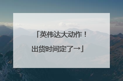 英伟达大动作！出货时间定了→