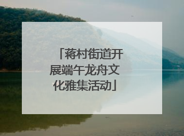蒋村街道开展端午龙舟文化雅集活动