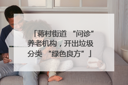 蒋村街道 “问诊” 养老机构，开出垃圾分类 “绿色良方”