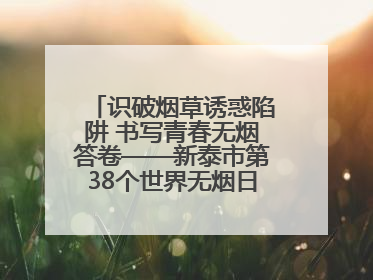 识破烟草诱惑陷阱 书写青春无烟答卷——新泰市第38个世界无烟日进校园活动