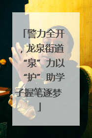 警力全开，龙泉街道“泉”力以“护”助学子握笔逐梦