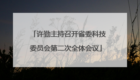 许勤主持召开省委科技委员会第二次全体会议