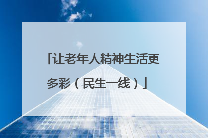 让老年人精神生活更多彩（民生一线）