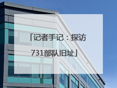 记者手记：探访731部队旧址
