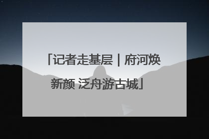 记者走基层｜府河焕新颜 泛舟游古城