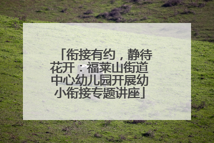 衔接有约，静待花开：福莱山街道中心幼儿园开展幼小衔接专题讲座