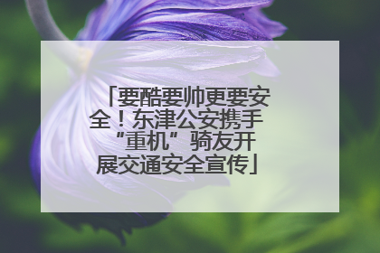 要酷要帅更要安全！东津公安携手 “重机”骑友开展交通安全宣传