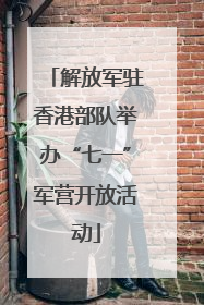 解放军驻香港部队举办“七一”军营开放活动