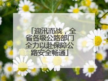 迎汛而战，全省各级公路部门全力以赴保障公路安全畅通