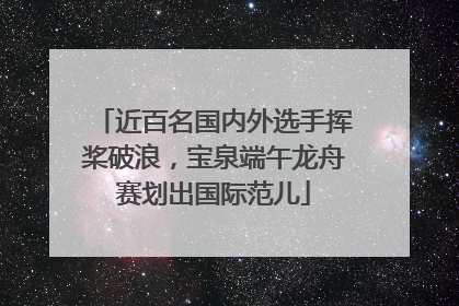 近百名国内外选手挥桨破浪，宝泉端午龙舟赛划出国际范儿