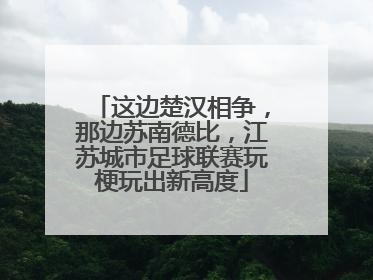 这边楚汉相争，那边苏南德比，江苏城市足球联赛玩梗玩出新高度