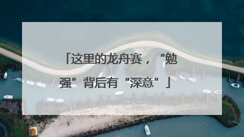 这里的龙舟赛，“勉强”背后有“深意”
