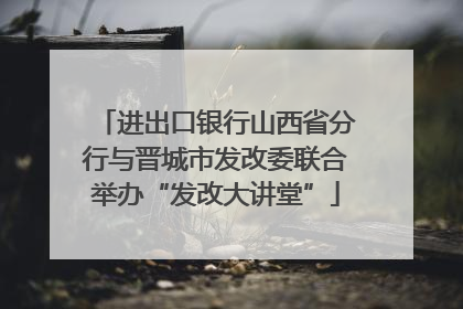进出口银行山西省分行与晋城市发改委联合举办“发改大讲堂”