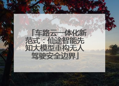 车路云一体化新范式：仙途智能先知大模型重构无人驾驶安全边界