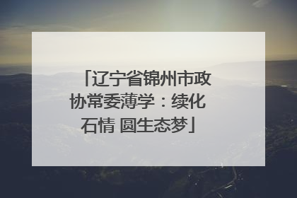 辽宁省锦州市政协常委薄学：续化石情 圆生态梦