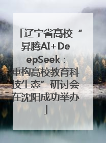 辽宁省高校“昇腾AI+DeepSeek：重构高校教育科技生态”研讨会在沈阳成功举办