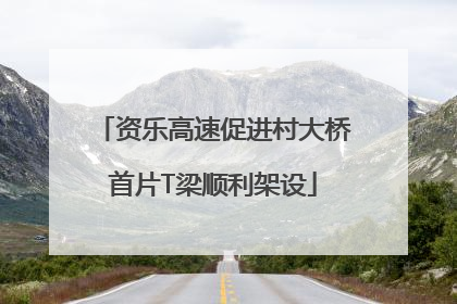 资乐高速促进村大桥首片T梁顺利架设