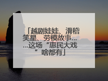 越剧娃娃、滑稽笑星、劳模故事……这场“惠民大戏”啥都有